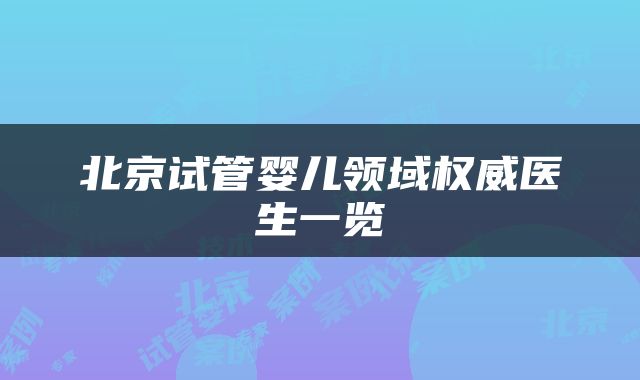 北京试管婴儿领域权威医生一览