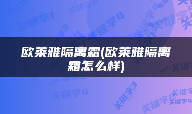 欧莱雅隔离霜(欧莱雅隔离霜怎么样)
