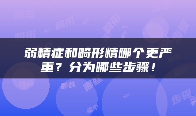 弱精症和畸形精哪个更严重？分为哪些步骤！
