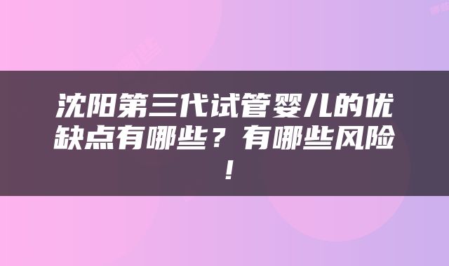 沈阳第三代试管婴儿的优缺点有哪些？有哪些风险！