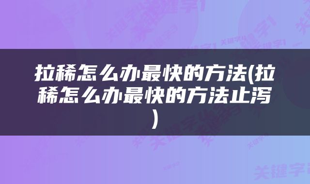 拉稀怎么办最快的方法(拉稀怎么办最快的方法止泻)