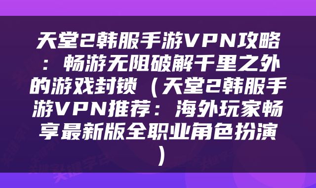 天堂2韩服手游VPN攻略：畅游无阻破解千里之外的游戏封锁（天堂2韩服手游VPN推荐：海外玩家畅享最新版全职业角色扮演）