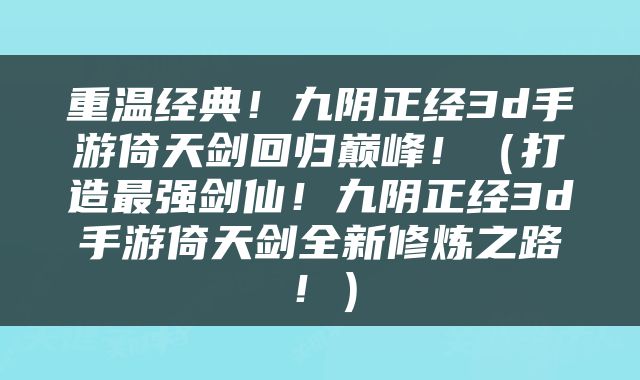 重温经典！九阴正经3d手游倚天剑回归巅峰！（打造最强剑仙！九阴正经3d手游倚天剑全新修炼之路！）