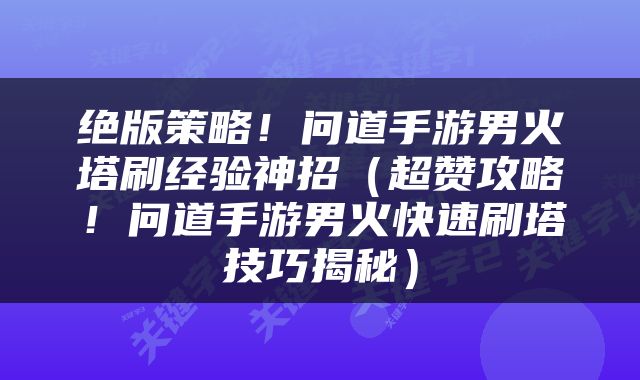 绝版策略！问道手游男火塔刷经验神招（超赞攻略！问道手游男火快速刷塔技巧揭秘）