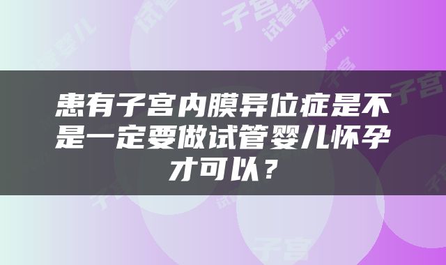 患有子宫内膜异位症是不是一定要做试管婴儿怀孕才可以？