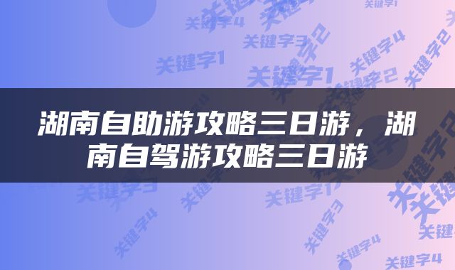 湖南自助游攻略三日游，湖南自驾游攻略三日游