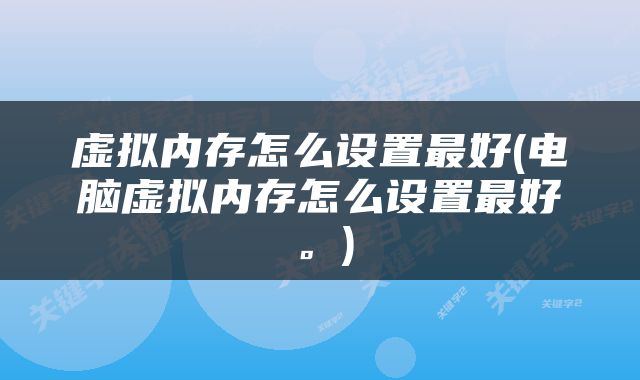 虚拟内存怎么设置最好(电脑虚拟内存怎么设置最好。)