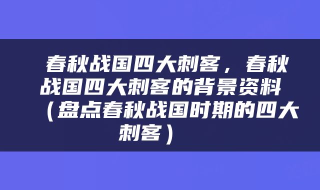  春秋战国四大刺客，春秋战国四大刺客的背景资料（盘点春秋战国时期的四大刺客） 