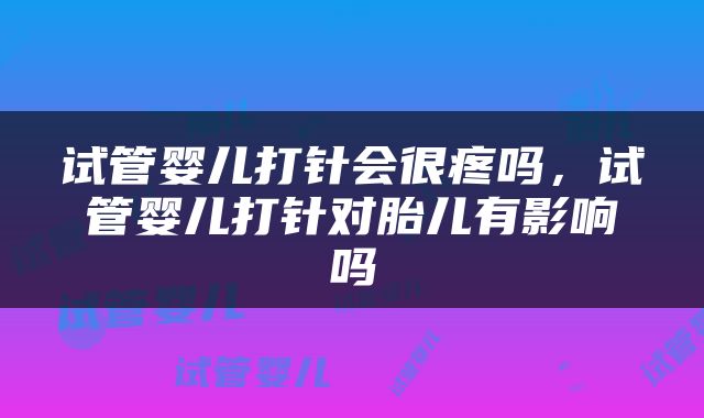 试管婴儿打针会很疼吗，试管婴儿打针对胎儿有影响吗