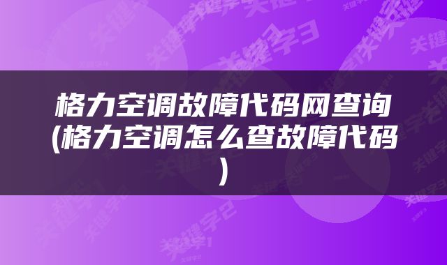格力空调故障代码网查询(格力空调怎么查故障代码)