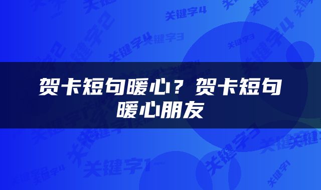 贺卡短句暖心？贺卡短句暖心朋友