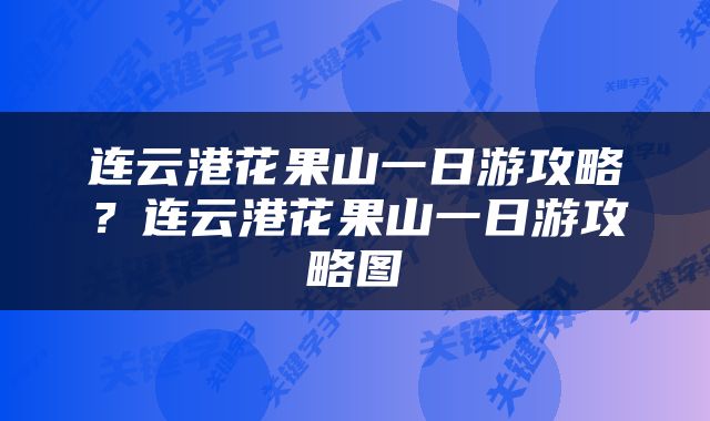 连云港花果山一日游攻略？连云港花果山一日游攻略图