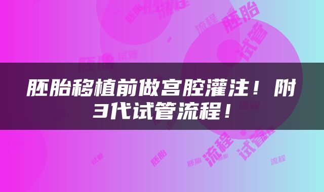 胚胎移植前做宫腔灌注！附3代试管流程！