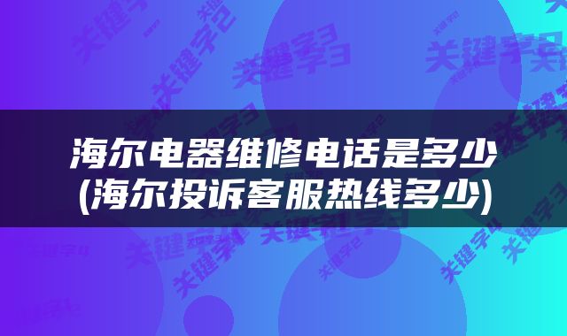 海尔电器维修电话是多少(海尔投诉客服热线多少)
