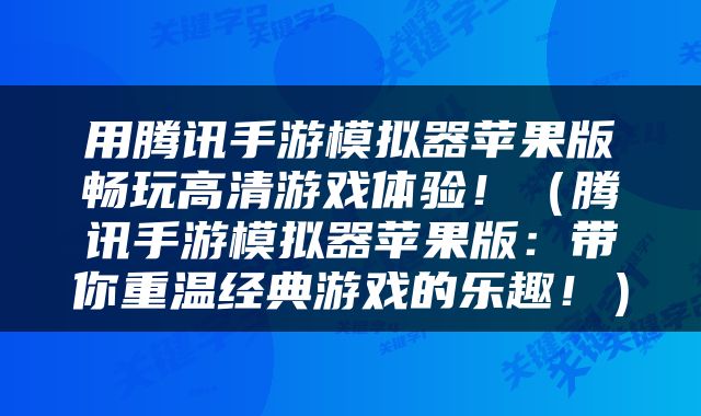用腾讯手游模拟器苹果版畅玩高清游戏体验！（腾讯手游模拟器苹果版：带你重温经典游戏的乐趣！）