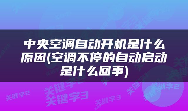 中央空调自动开机是什么原因(空调不停的自动启动是什么回事)