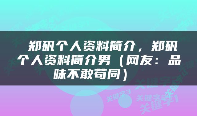  郑矾个人资料简介，郑矾个人资料简介男（网友：品味不敢苟同） 