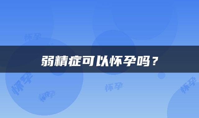 弱精症可以怀孕吗？