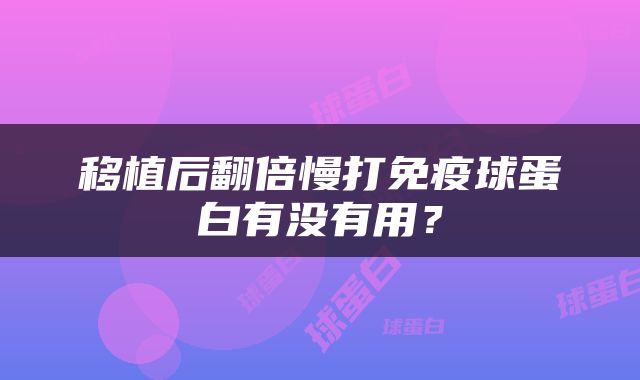 移植后翻倍慢打免疫球蛋白有没有用？