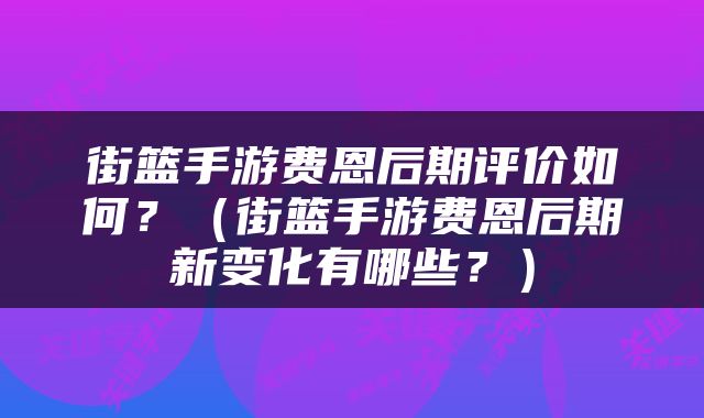 街篮手游费恩后期评价如何？（街篮手游费恩后期新变化有哪些？）