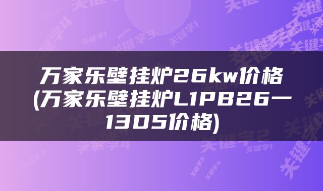万家乐壁挂炉26kw价格(万家乐壁挂炉L1PB26一13D5价格)