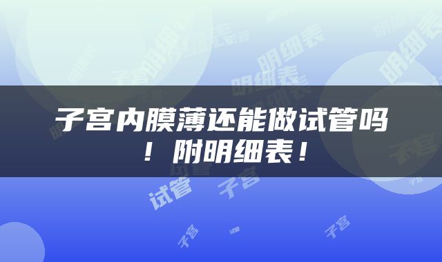 子宫内膜薄还能做试管吗！附明细表！