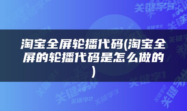 淘宝全屏轮播代码(淘宝全屏的轮播代码是怎么做的)