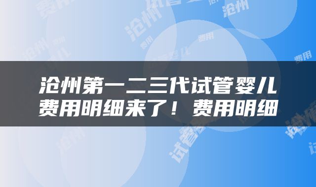 沧州第一二三代试管婴儿费用明细来了！费用明细