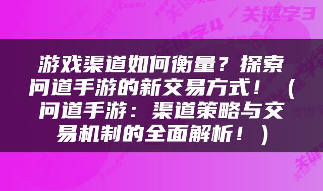 游戏渠道如何衡量？探索问道手游的新交易方式！（问道手游：渠道策略与交易机制的全面解析！）