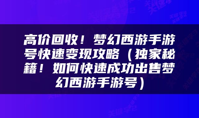 高价回收！梦幻西游手游号快速变现攻略（独家秘籍！如何快速成功出售梦幻西游手游号）