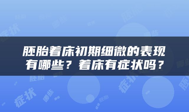 胚胎着床初期细微的表现有哪些？着床有症状吗？