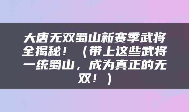 大唐无双蜀山新赛季武将全揭秘！（带上这些武将一统蜀山，成为真正的无双！）