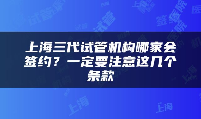 上海三代试管机构哪家会签约？一定要注意这几个条款