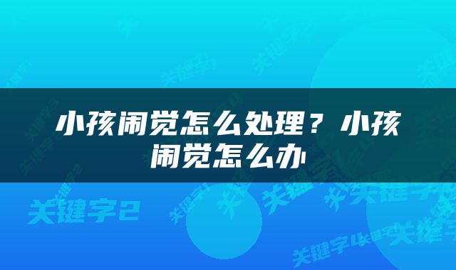 小孩闹觉怎么处理？小孩闹觉怎么办