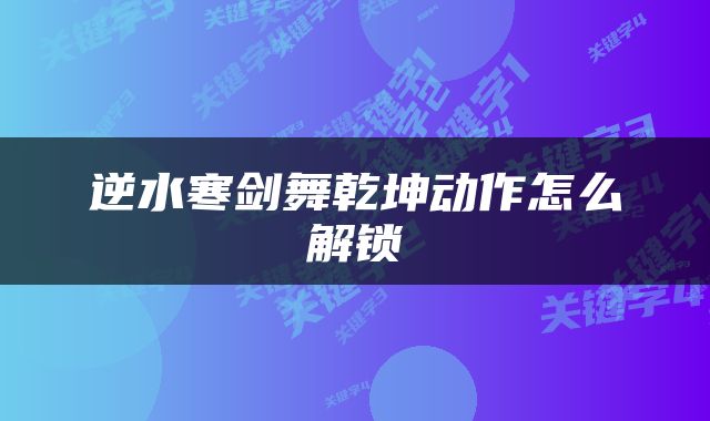 逆水寒剑舞乾坤动作怎么解锁