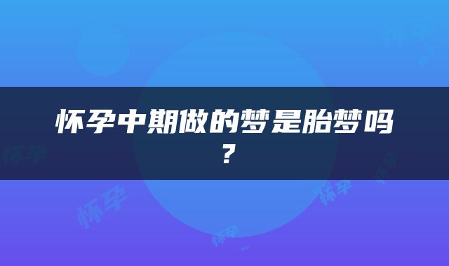 怀孕中期做的梦是胎梦吗？