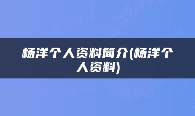 杨洋个人资料简介(杨洋个人资料)