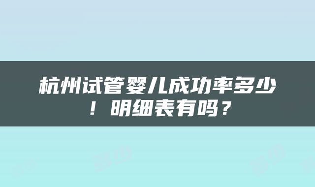 杭州试管婴儿成功率多少！明细表有吗？