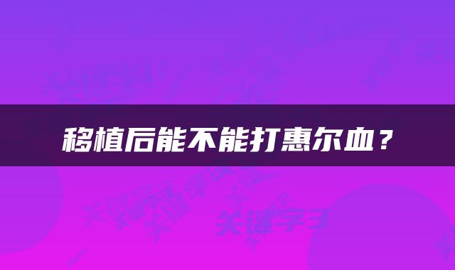 移植后能不能打惠尔血？