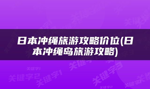 日本冲绳旅游攻略价位(日本冲绳岛旅游攻略)