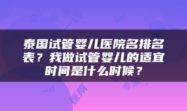 泰国试管婴儿医院名排名表？我做试管婴儿的适宜时间是什么时候？