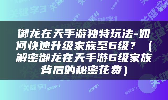 御龙在天手游独特玩法-如何快速升级家族至6级？（解密御龙在天手游6级家族背后的秘密花费）