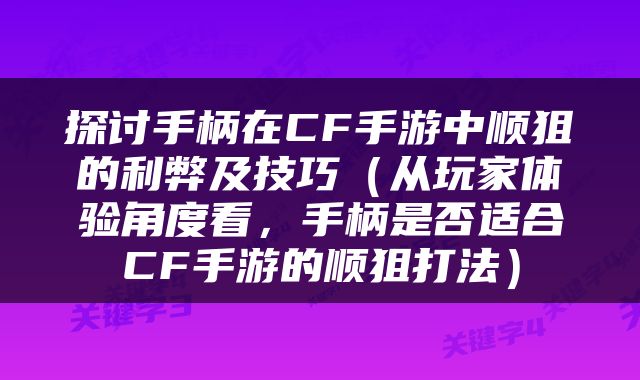 探讨手柄在CF手游中顺狙的利弊及技巧（从玩家体验角度看，手柄是否适合CF手游的顺狙打法）