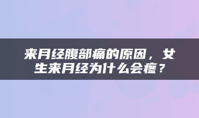 来月经腹部痛的原因，女生来月经为什么会疼？