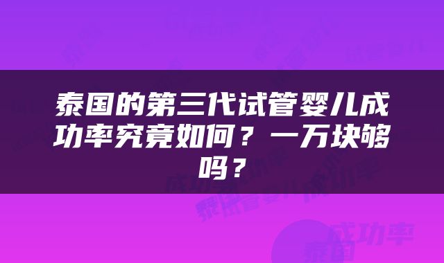 泰国的第三代试管婴儿成功率究竟如何？一万块够吗？