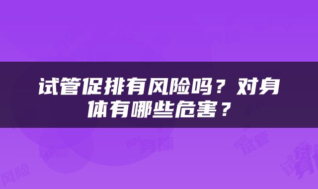 试管促排有风险吗？对身体有哪些危害？