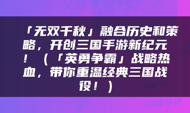 「无双千秋」融合历史和策略，开创三国手游新纪元！（「英勇争霸」战略热血，带你重温经典三国战役！）