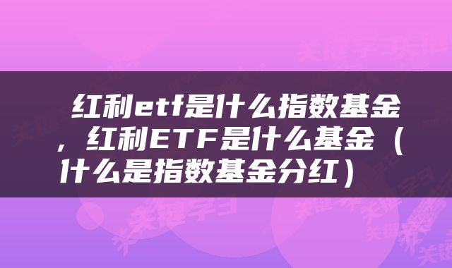  红利etf是什么指数基金，红利ETF是什么基金（什么是指数基金分红） 