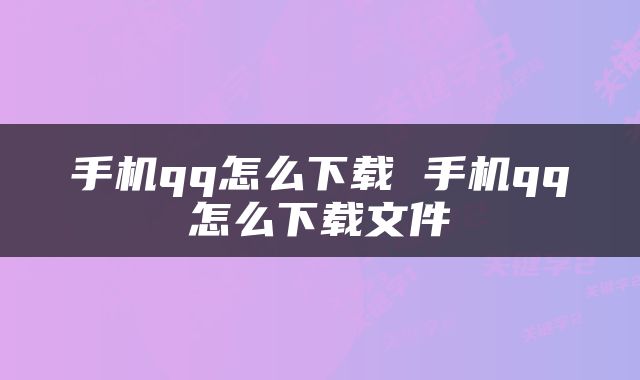 手机qq怎么下载 手机qq怎么下载文件