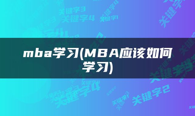 mba学习(MBA应该如何学习)